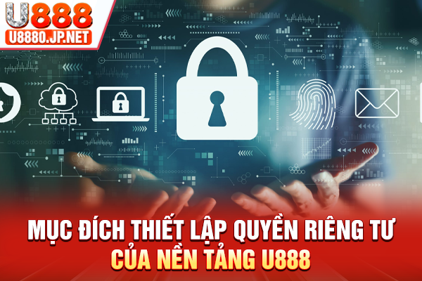 Mục đích thiết lập quyền riêng tư của nền tảng U888