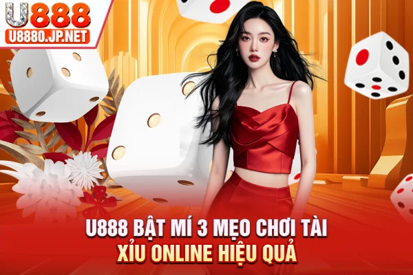 U888 bật mí 3 mẹo chơi tài xỉu online hiệu quả